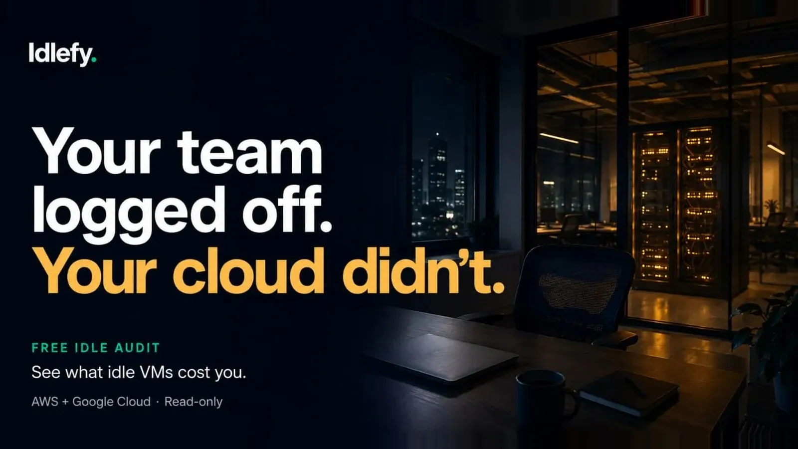 An empty office at night with a dark desk and a glowing server rack behind glass. Headline: Your team logged off. Your cloud didn't. Free Idle Audit, see what idle VMs cost you, AWS + Google Cloud, read-only.